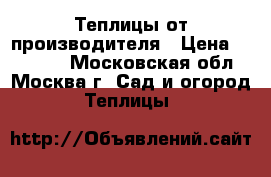 Теплицы от производителя › Цена ­ 10 890 - Московская обл., Москва г. Сад и огород » Теплицы   